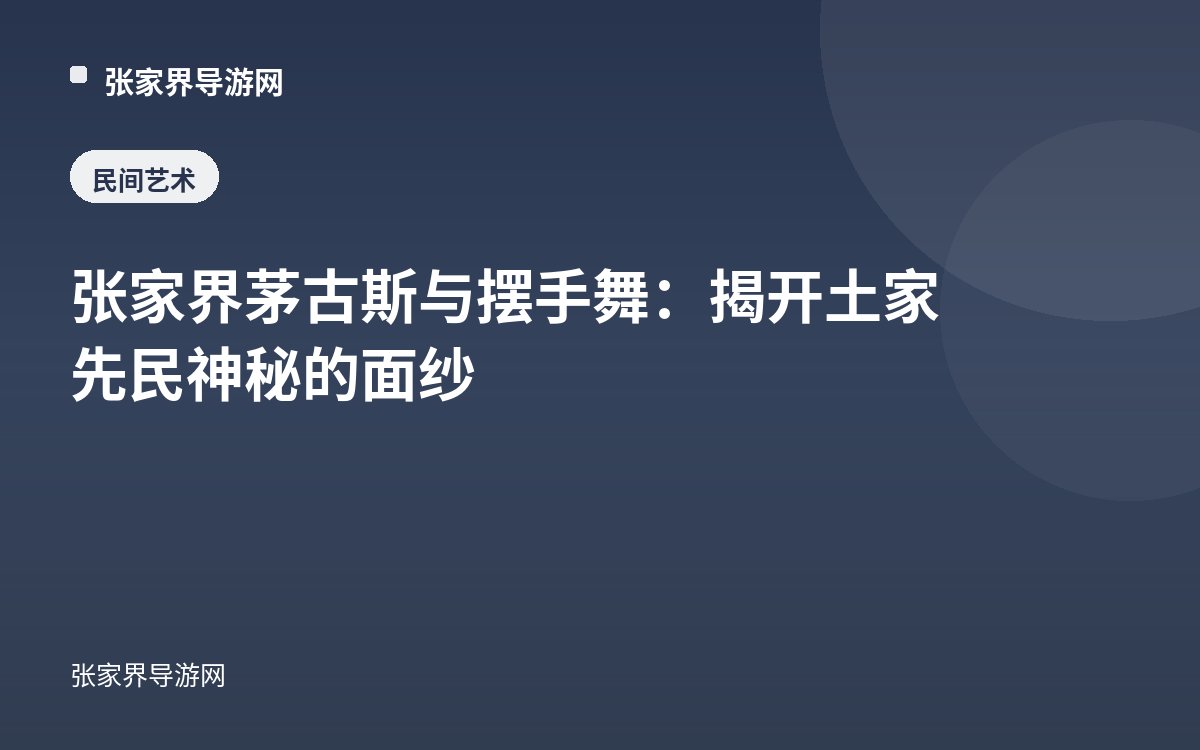 张家界茅古斯与摆手舞：揭开土家先民神秘的面纱